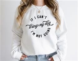 IF I CANT BRING MY DOG IM NOT GOING Sweatshirt -Unisex-Assorted colors and Sizes (Color: White w Black Vinyl, Size: S)